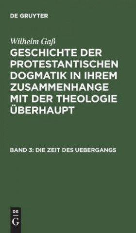 Książka Geschichte der protestantischen Dogmatik in ihrem Zusammenhange mit der Theologie uberhaupt, Band 3, Die Zeit des Uebergangs Wilhelm Gaß