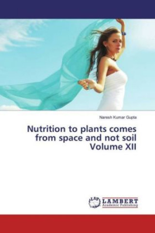 Carte Nutrition to plants comes from space and not soil Volume XII Naresh Kumar Gupta