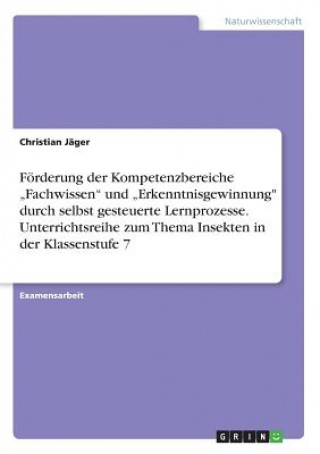 Książka Förderung der Kompetenzbereiche "Fachwissen" und "Erkenntnisgewinnung" durch selbst gesteuerte Lernprozesse. Unterrichtsreihe zum Thema Insekten in de Christian Jäger