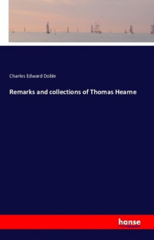 Kniha Remarks and collections of Thomas Hearne Charles Edward Doble