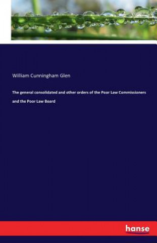 Könyv general consolidated and other orders of the Poor Law Commissioners and the Poor Law Board William Cunningham Glen