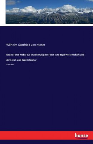 Kniha Neues Forst-Archiv zur Erweiterung der Forst- und Jagd-Wissenschaft und der Forst- und Jagd-Literatur Wilhelm Gottfried Von Moser