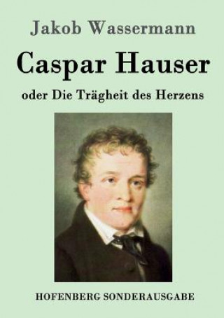 Carte Caspar Hauser oder Die Tragheit des Herzens Jakob Wassermann