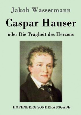 Könyv Caspar Hauser oder Die Tragheit des Herzens Jakob Wassermann