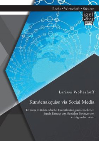 Könyv Kundenakquise via Social Media. Koennen mittelstandische Dienstleistungsunternehmen durch Einsatz von Sozialen Netzwerken erfolgreicher sein? Larissa Wolterhoff