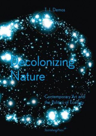 Book Decolonizing Nature - Contemporary Art and the Politics of E T. J. Demos