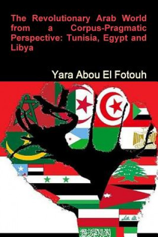 Kniha Revolutionary Arab World from a Corpus-Pragmatic Perspective: Tunisia, Egypt and Libya Yara Abd El Samie