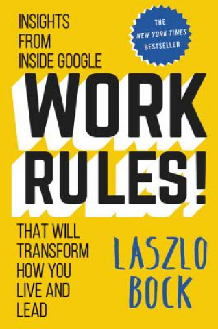 Book Work Rules!: Insights from Inside Google That Will Transform How You Live and Lead Laszlo Bock
