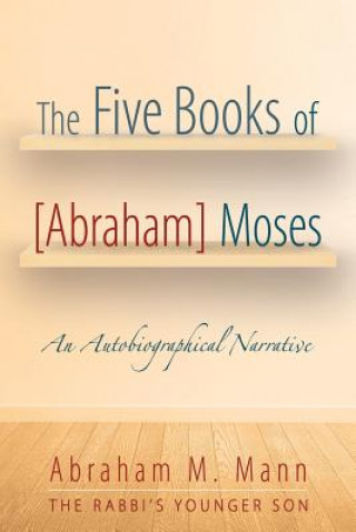 Könyv Five Books of [Abraham] Moses Abraham M. Mann