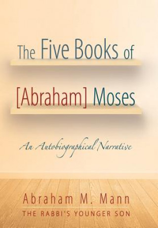 Könyv Five Books of [Abraham] Moses Abraham M. Mann