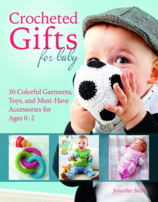 Kniha Crocheted Gifts for Baby: 30 Colorful Garments, Toys, and Must-Have Accessories for Ages 0 to 24 Months Jennifer Stiller