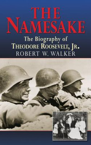 Könyv Namesake, The Biography of Theodore Roosevelt Jr. Robert W. Walker