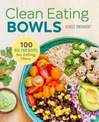 Книга Clean Eating Bowls: 100 Real Food Recipes for Eating Clean Kenzie Swanhart