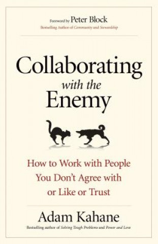 Carte Collaborating with the Enemy: How to Work with People You Dont Agree with or Like or Trust Adam Kahane