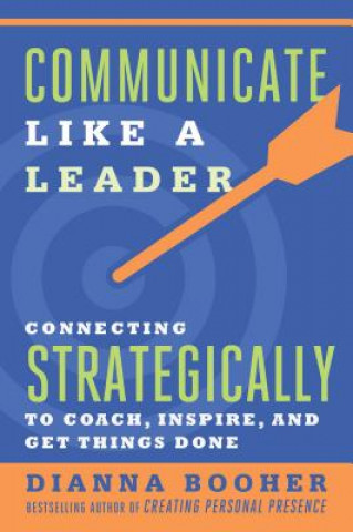 Kniha Communicate Like a Leader: Connecting Strategically to Coach, Inspire, and Get Things Done Dianna Booher