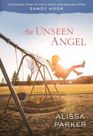 Carte An Unseen Angel: A Mother's Story of Faith, Hope, and Healing After Sandy Hook Alissa Parker