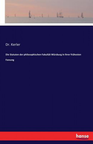 Könyv Statuten der philosophischen Fakultat Wurzburg in ihrer fruhesten Fassung Dr Kerler