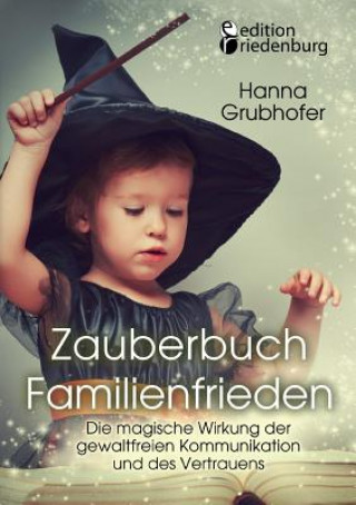 Carte Zauberbuch Familienfrieden - Die magische Wirkung der gewaltfreien Kommunikation und des Vertrauens Grubhofer Hanna