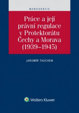 Könyv Práce a její právní regulace v Protektorátu Čechy a Morava Jaromír Tauchen