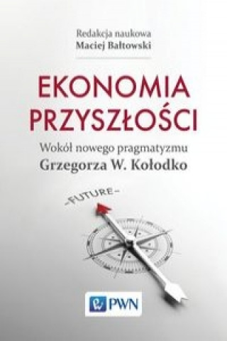 Könyv Ekonomia przyszlosci Wokol nowego pragmatyzmu Grzegorza W. Kolodko Maciej Baltowski