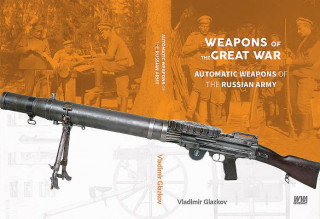Könyv Weapons of the Great War: Automatic Weapons of the Russian Army Valdimir Glazkov