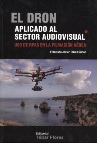Книга El dron aplicado al sector audiovisual. Uso de rpas en la filmacion aerea FRANCISCO JAVIER TORRES SIMON