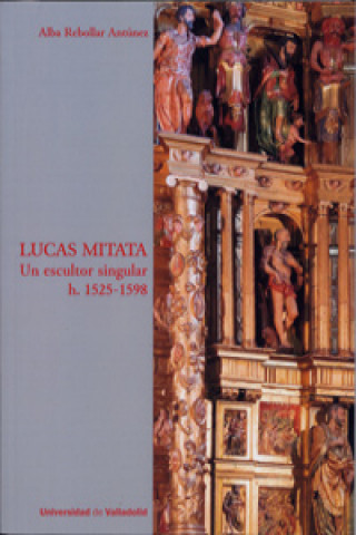 Książka LUCAS MITATA. Un escultor singular h. 1525-1598 ALBA REBOLLAR ANTUNEZ