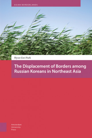 Carte Displacement of Borders among Russian Koreans in Northeast Asia Hyun-Gwi Park