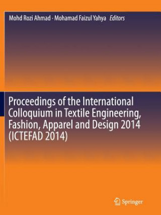 Knjiga Proceedings of the International Colloquium in Textile Engineering, Fashion, Apparel and Design 2014 (ICTEFAD 2014) Mohd Rozi Ahmad