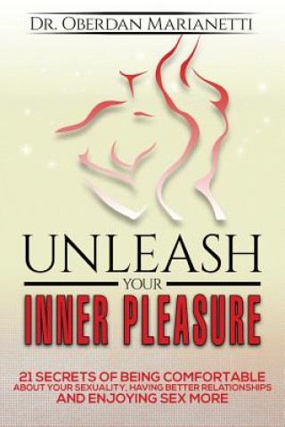 Book Unleash Your Inner Pleasure: 21 Secrets of Being Comfortable about Your Sexuality, Having Better Relationships and Enjoying Sex More Dr Oberdan Marianetti