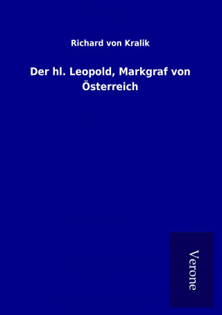 Könyv Der hl. Leopold, Markgraf von Österreich Richard von Kralik