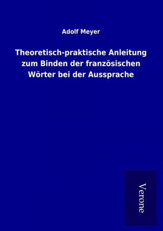 Kniha Theoretisch-praktische Anleitung zum Binden der französischen Wörter bei der Aussprache Adolf Meyer