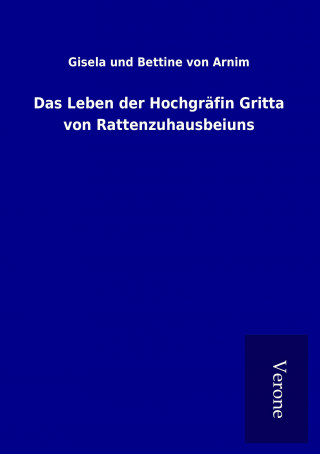 Kniha Das Leben der Hochgräfin Gritta von Rattenzuhausbeiuns Gisela und Bettine von Arnim