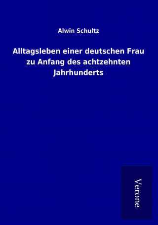 Книга Alltagsleben einer deutschen Frau zu Anfang des achtzehnten Jahrhunderts Alwin Schultz