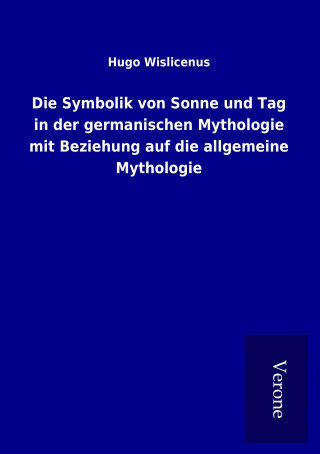 Książka Die Symbolik von Sonne und Tag in der germanischen Mythologie mit Beziehung auf die allgemeine Mythologie Hugo Wislicenus