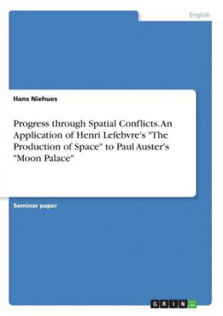 Kniha Progress through Spatial Conflicts. An Application of Henri Lefebvre's The Production of Space to Paul Auster's Moon Palace Hans Niehues