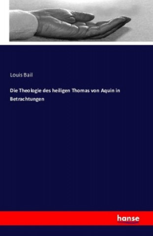 Könyv Die Theologie des heiligen Thomas von Aquin in Betrachtungen Louis Bail