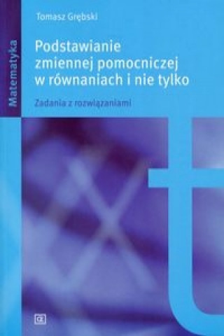 Book Podstawianie zmiennej pomocniczej w rownaniach i nie tylko Tomasz Grebski