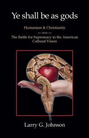 Könyv Ye shall be as gods - Humanism and Christianity - The Battle for Supremacy in the American Cultural Vision LARRY G JOHNSON