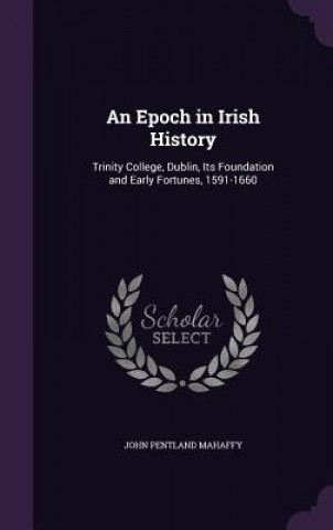 Carte AN EPOCH IN IRISH HISTORY: TRINITY COLLE JOHN PENTLA MAHAFFY
