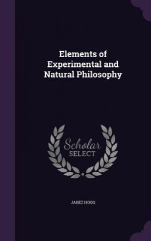 Carte ELEMENTS OF EXPERIMENTAL AND NATURAL PHI JABEZ HOGG