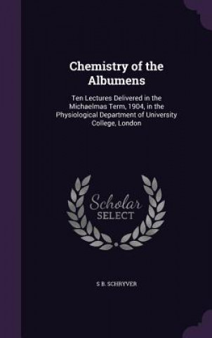 Carte CHEMISTRY OF THE ALBUMENS: TEN LECTURES S B. SCHRYVER