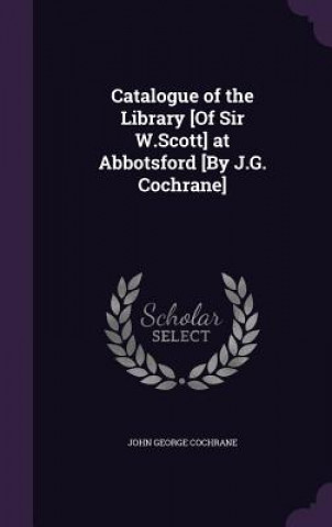 Kniha CATALOGUE OF THE LIBRARY [OF SIR W.SCOTT JOHN GEORG COCHRANE