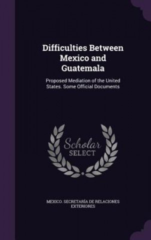 Knjiga DIFFICULTIES BETWEEN MEXICO AND GUATEMAL MEXICO. SECRETAR A D