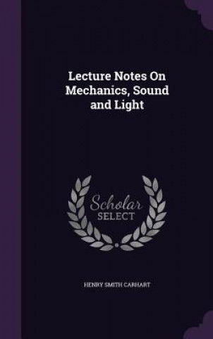 Carte LECTURE NOTES ON MECHANICS, SOUND AND LI HENRY SMITH CARHART