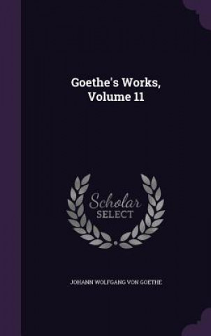 Kniha GOETHE'S WORKS, VOLUME 11 JOHANN W VON GOETHE