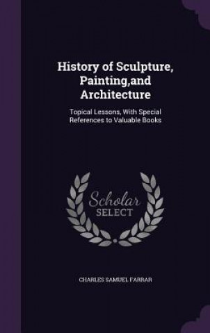 Kniha HISTORY OF SCULPTURE, PAINTING,AND ARCHI CHARLES SAMU FARRAR