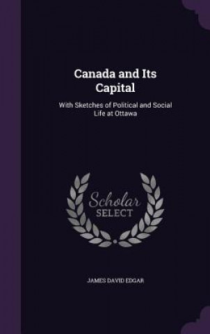 Carte CANADA AND ITS CAPITAL: WITH SKETCHES OF JAMES DAVID EDGAR