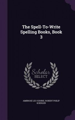 Carte THE SPELL-TO-WRITE SPELLING BOOKS, BOOK AMBROSE LEO SUHRIE
