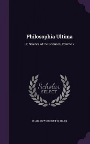 Carte PHILOSOPHIA ULTIMA: OR, SCIENCE OF THE S CHARLES WOO SHIELDS